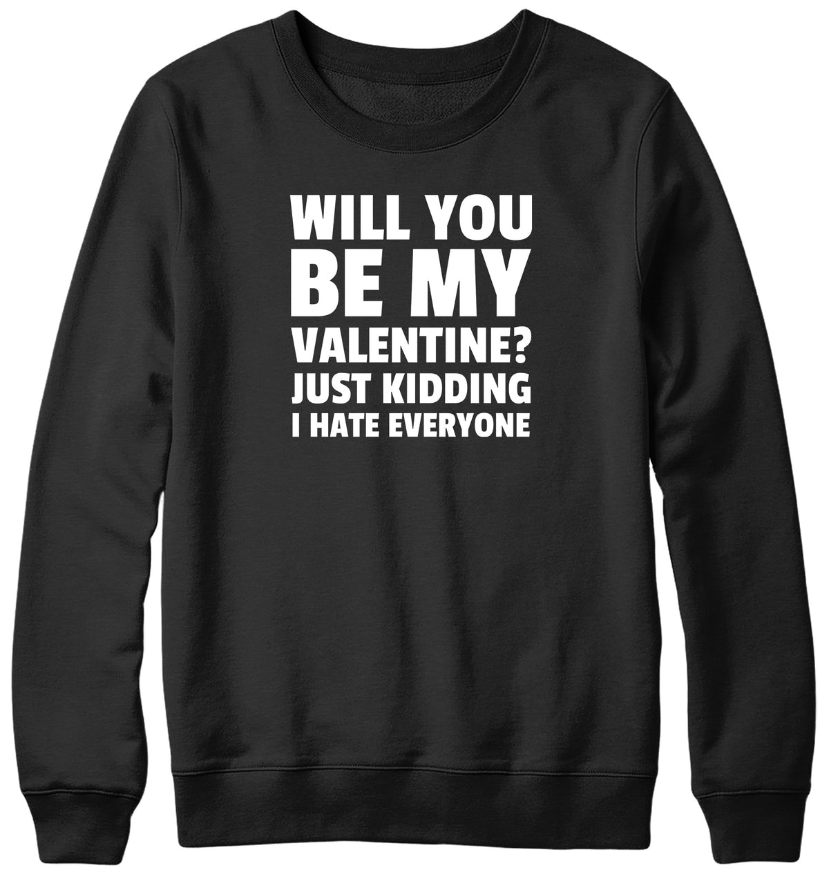 WILL YOU BE MY VALENTINE? JUST KIDDING  I HATE EVERYONE MENS LADIES WOMENS UNISEX SWEATSHIRT SWEATER