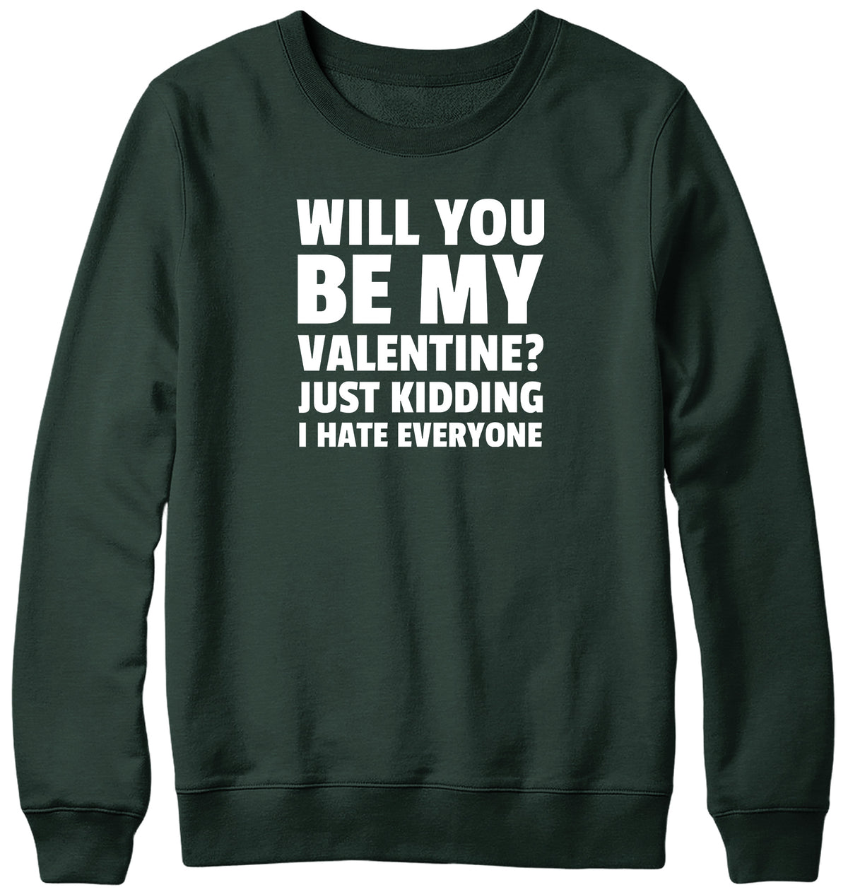 WILL YOU BE MY VALENTINE? JUST KIDDING  I HATE EVERYONE MENS LADIES WOMENS UNISEX SWEATSHIRT SWEATER
