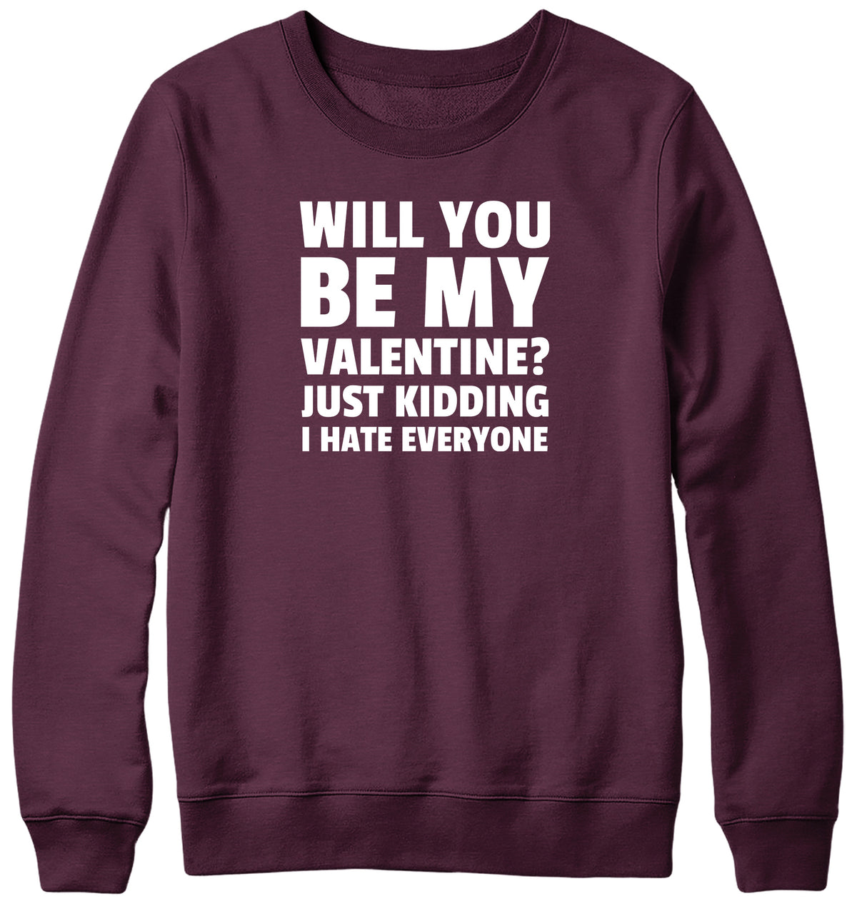 WILL YOU BE MY VALENTINE? JUST KIDDING  I HATE EVERYONE MENS LADIES WOMENS UNISEX SWEATSHIRT SWEATER