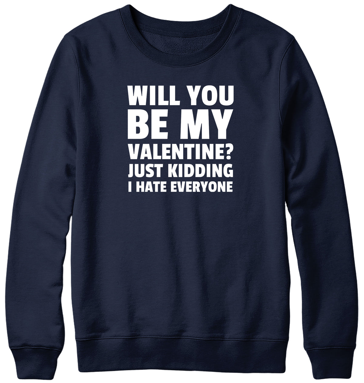 WILL YOU BE MY VALENTINE? JUST KIDDING  I HATE EVERYONE MENS LADIES WOMENS UNISEX SWEATSHIRT SWEATER