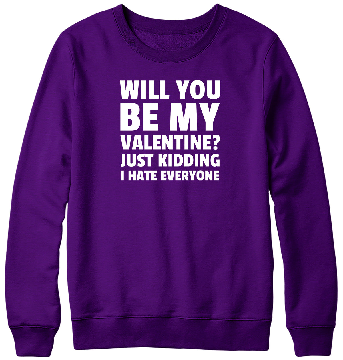 WILL YOU BE MY VALENTINE? JUST KIDDING  I HATE EVERYONE MENS LADIES WOMENS UNISEX SWEATSHIRT SWEATER