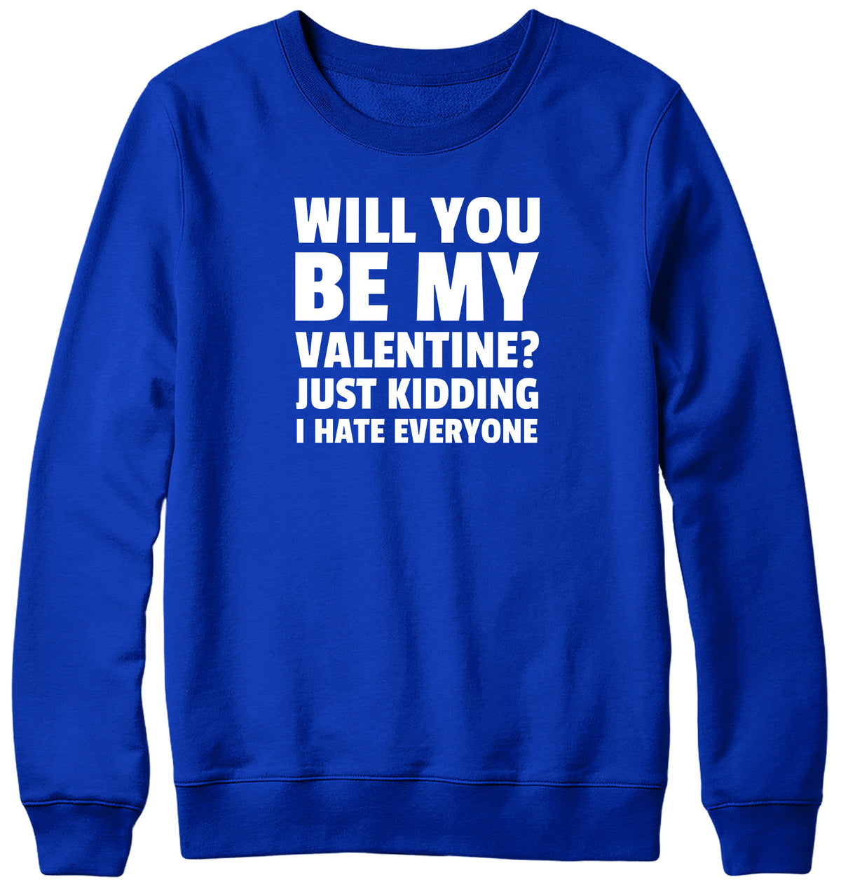 WILL YOU BE MY VALENTINE? JUST KIDDING  I HATE EVERYONE MENS LADIES WOMENS UNISEX SWEATSHIRT SWEATER