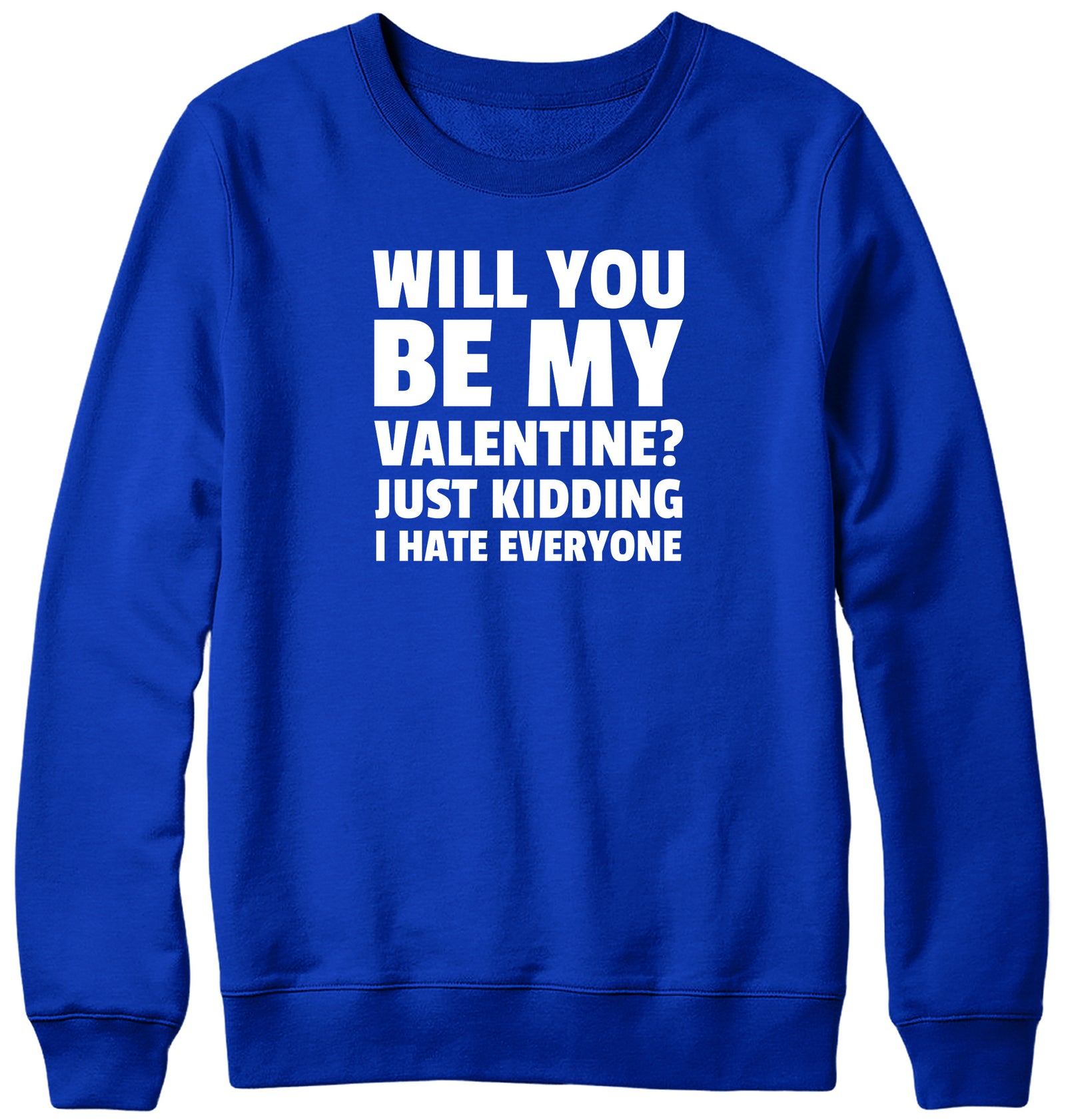 WILL YOU BE MY VALENTINE? JUST KIDDING  I HATE EVERYONE MENS LADIES WOMENS UNISEX SWEATSHIRT SWEATER