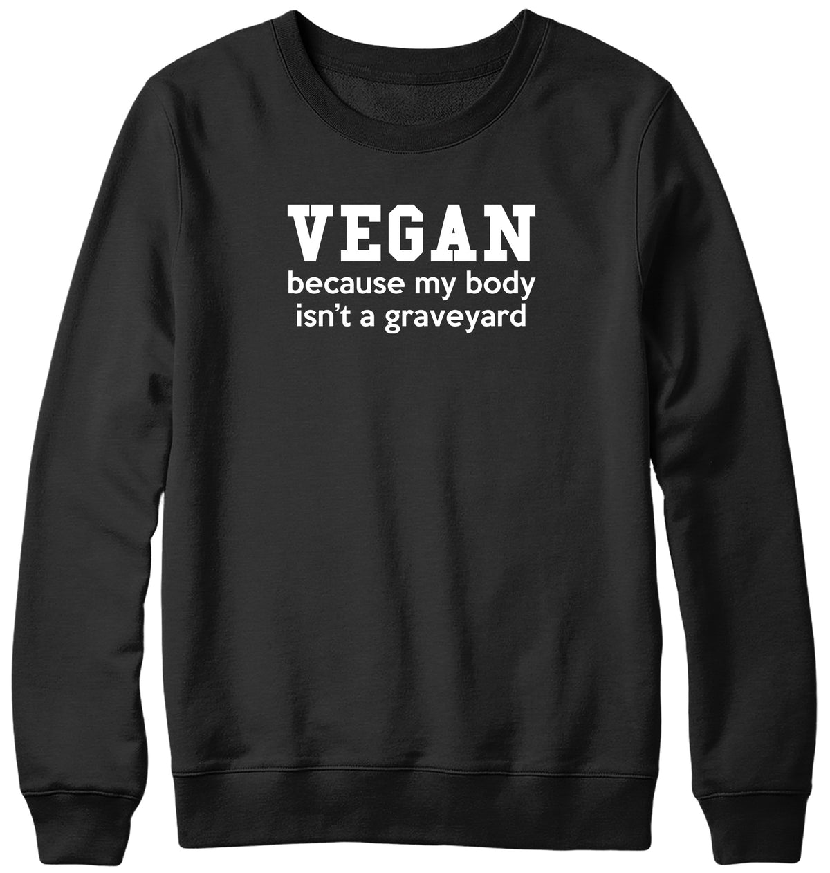 VEGAN  BECAUSE MY BODY ISN&#39;T A GRAVEYARD MENS LADIES WOMENS UNISEX SWEATSHIRT SWEATER