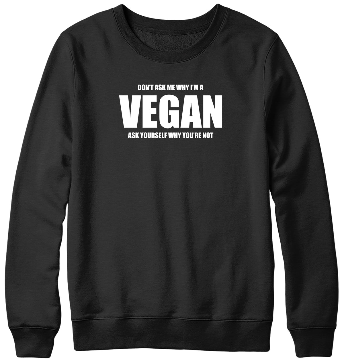 DON&#39;T ASK ME WHY I&#39;M A VEGAN MENS LADIES WOMENS UNISEX SWEATSHIRT SWEATER