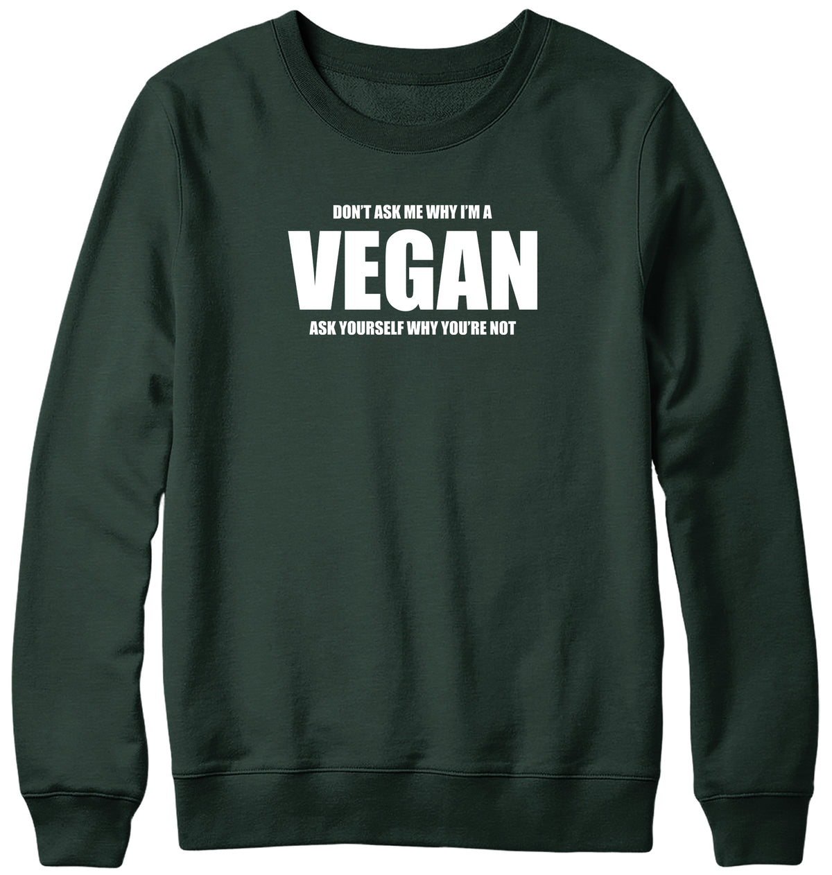 DON&#39;T ASK ME WHY I&#39;M A VEGAN MENS LADIES WOMENS UNISEX SWEATSHIRT SWEATER