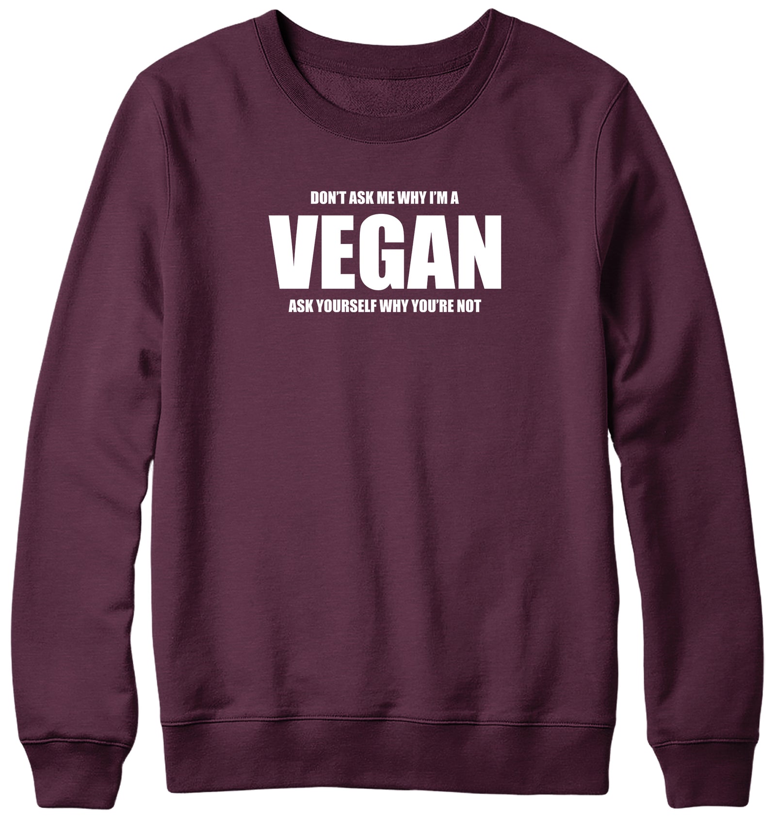 DON'T ASK ME WHY I'M A VEGAN MENS LADIES WOMENS UNISEX SWEATSHIRT SWEATER