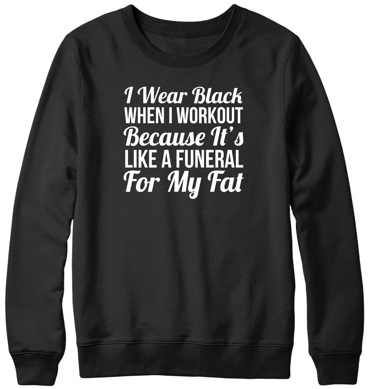 I WEAR BLACK WHEN I WORKOUT BECAUSE IT&#39;S LIKE A FUNERAL FOR MY FAT WOMENS LADIES MENS UNISEX SWEATSHIRT