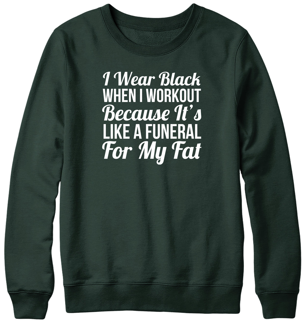 I WEAR BLACK WHEN I WORKOUT BECAUSE IT&#39;S LIKE A FUNERAL FOR MY FAT WOMENS LADIES MENS UNISEX SWEATSHIRT