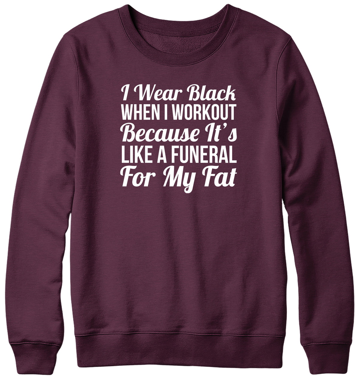 I WEAR BLACK WHEN I WORKOUT BECAUSE IT&#39;S LIKE A FUNERAL FOR MY FAT WOMENS LADIES MENS UNISEX SWEATSHIRT