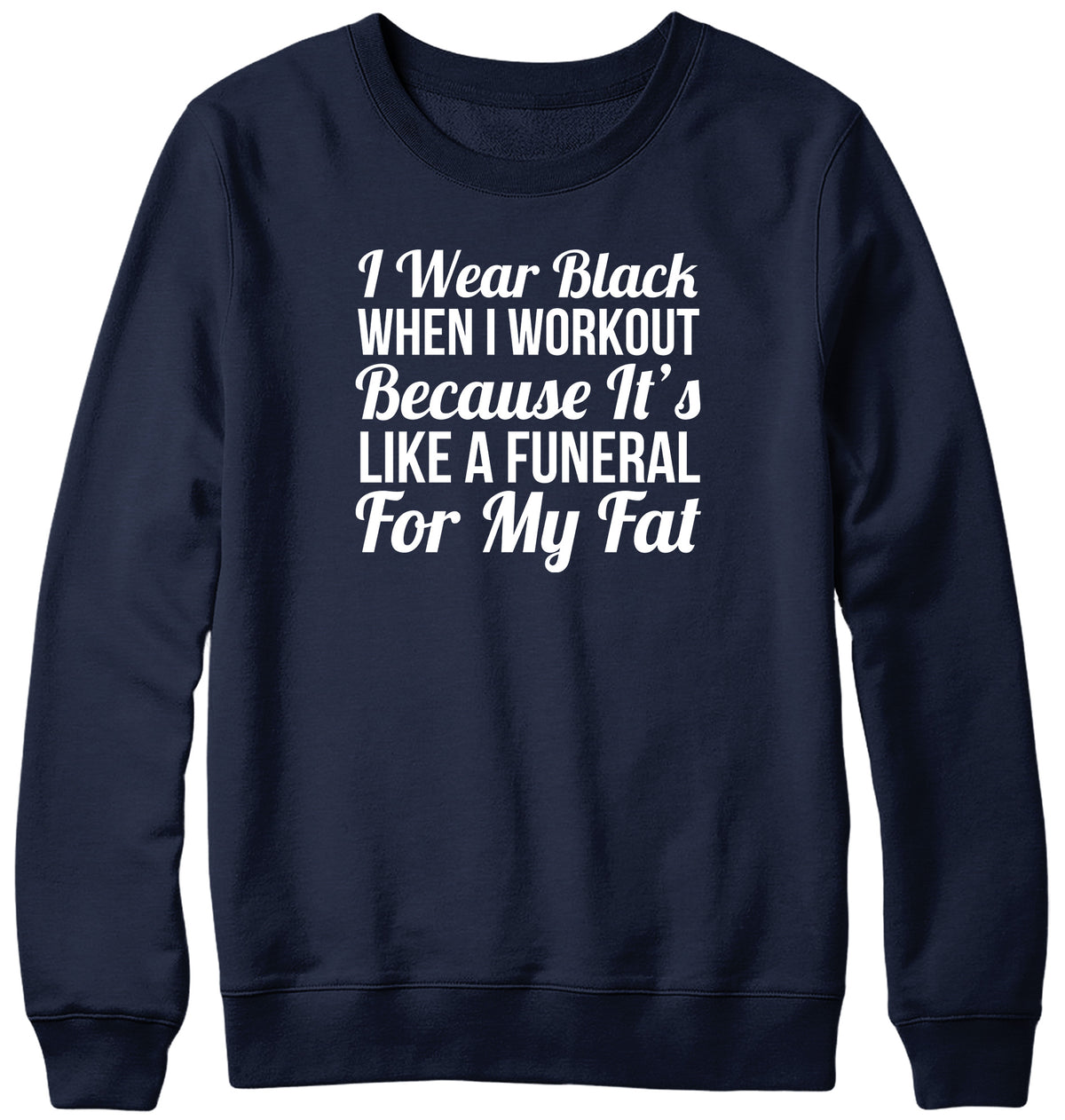 I WEAR BLACK WHEN I WORKOUT BECAUSE IT&#39;S LIKE A FUNERAL FOR MY FAT WOMENS LADIES MENS UNISEX SWEATSHIRT