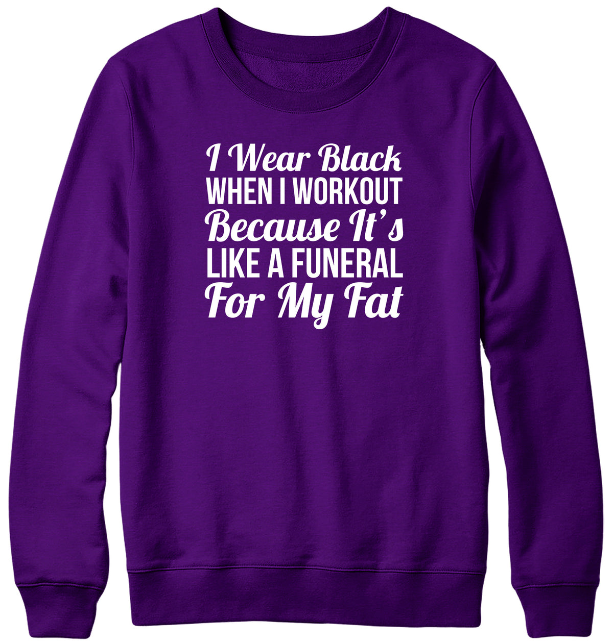 I WEAR BLACK WHEN I WORKOUT BECAUSE IT&#39;S LIKE A FUNERAL FOR MY FAT WOMENS LADIES MENS UNISEX SWEATSHIRT