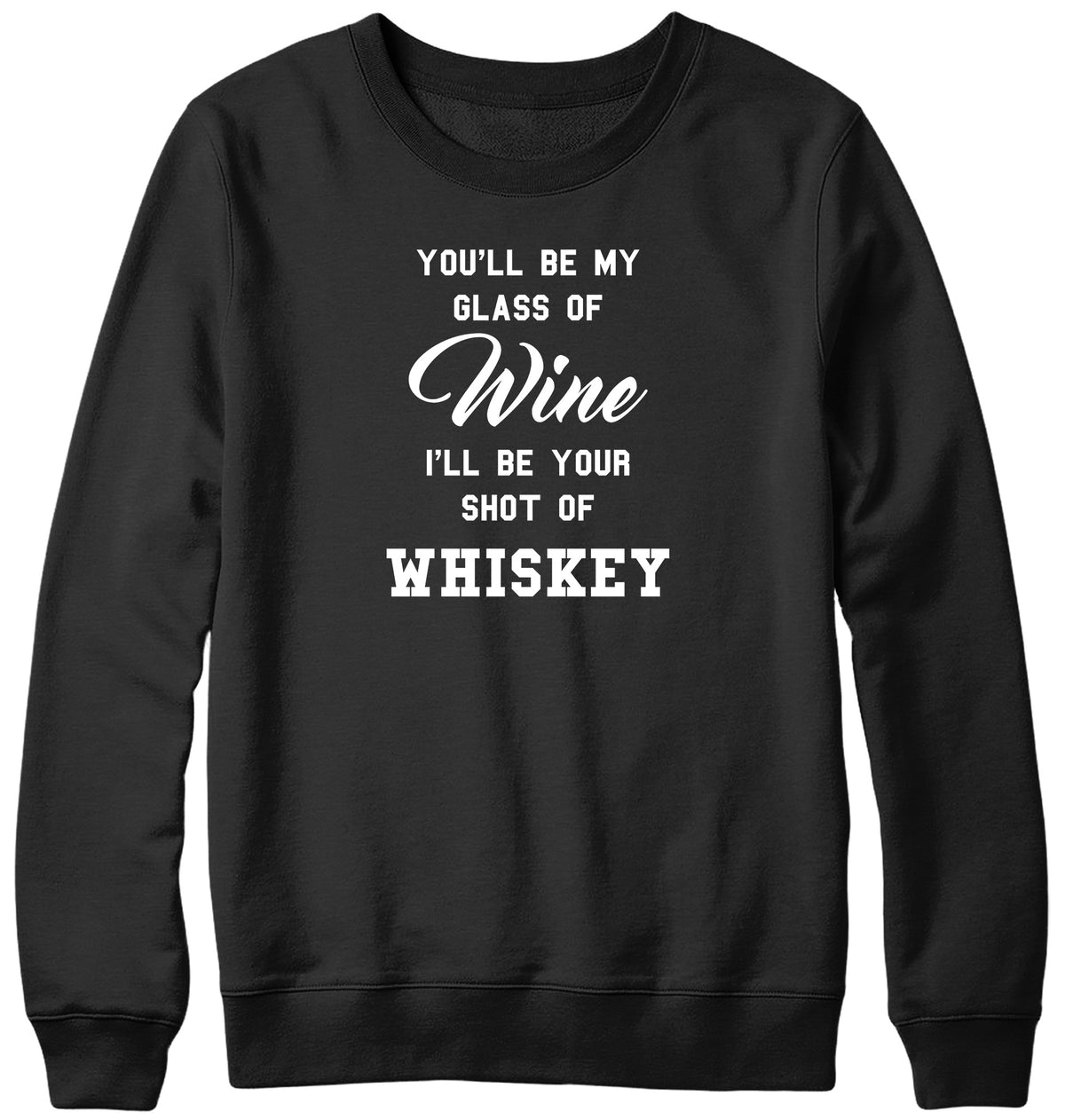 YOU&#39;LL BE MY GLASS OF WINE  I&#39;LL BE YOUR SHOT OF WHISKEY MENS LADIES WOMENS UNISEX SWEATSHIRT SWEATER