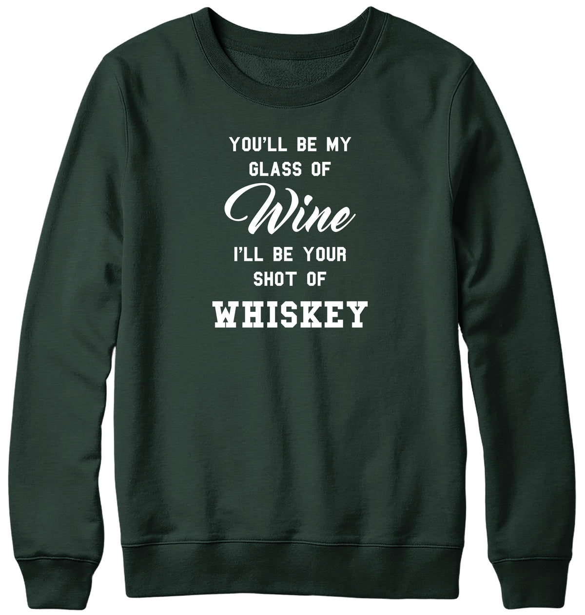 YOU&#39;LL BE MY GLASS OF WINE  I&#39;LL BE YOUR SHOT OF WHISKEY MENS LADIES WOMENS UNISEX SWEATSHIRT SWEATER