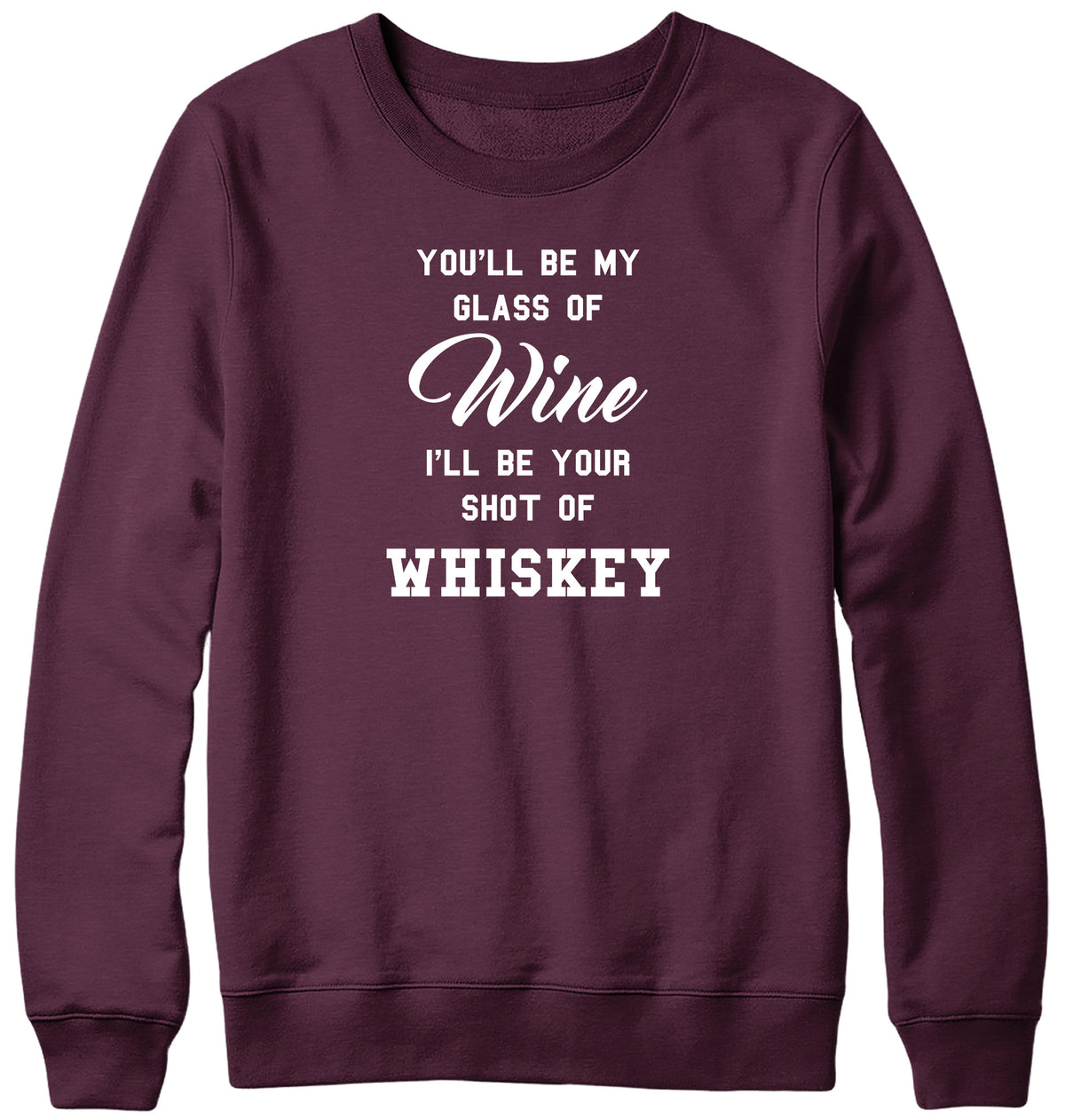 YOU&#39;LL BE MY GLASS OF WINE  I&#39;LL BE YOUR SHOT OF WHISKEY MENS LADIES WOMENS UNISEX SWEATSHIRT SWEATER