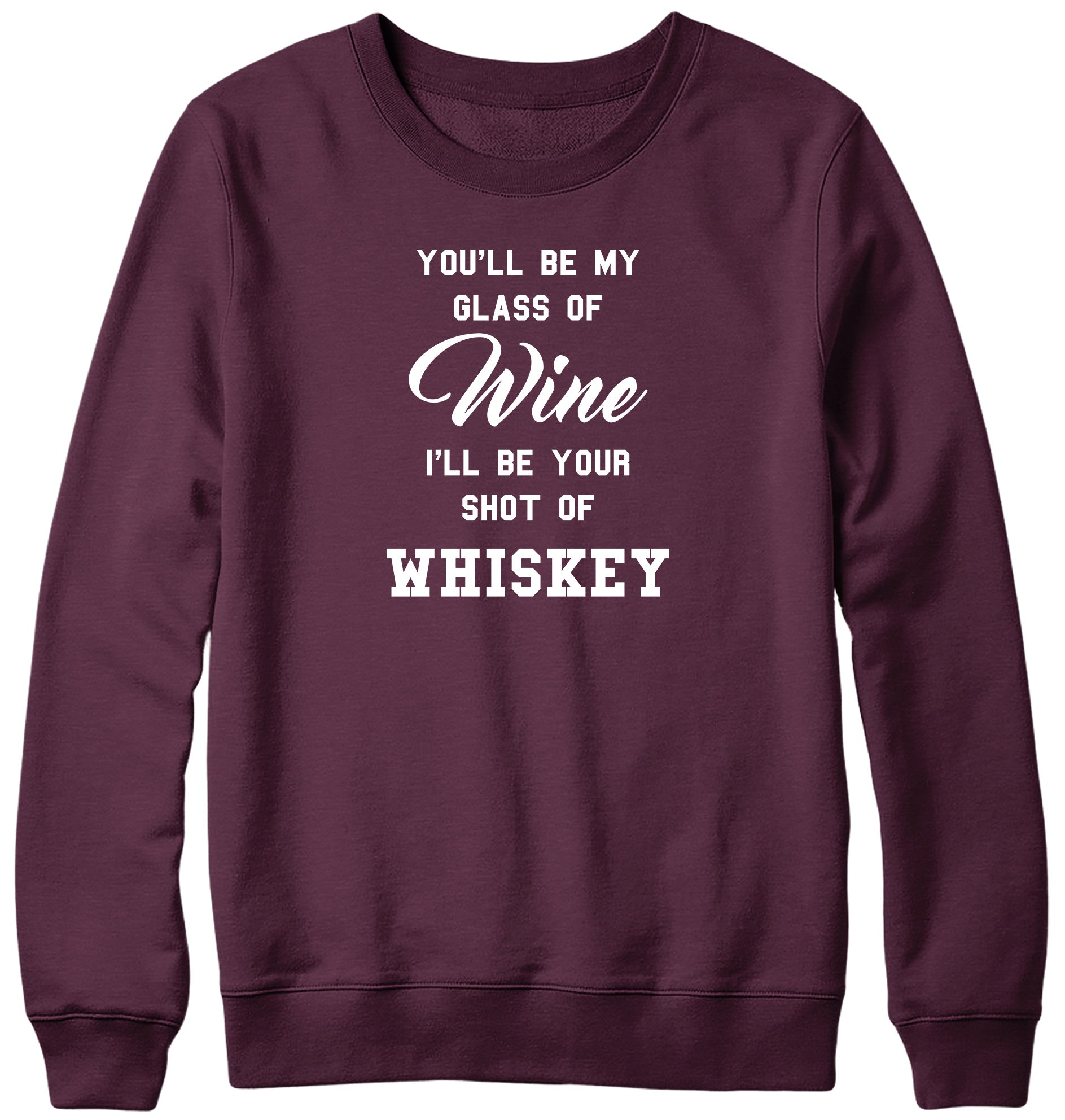 YOU'LL BE MY GLASS OF WINE  I'LL BE YOUR SHOT OF WHISKEY MENS LADIES WOMENS UNISEX SWEATSHIRT SWEATER