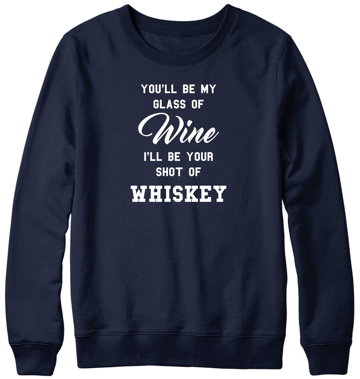 YOU&#39;LL BE MY GLASS OF WINE  I&#39;LL BE YOUR SHOT OF WHISKEY MENS LADIES WOMENS UNISEX SWEATSHIRT SWEATER