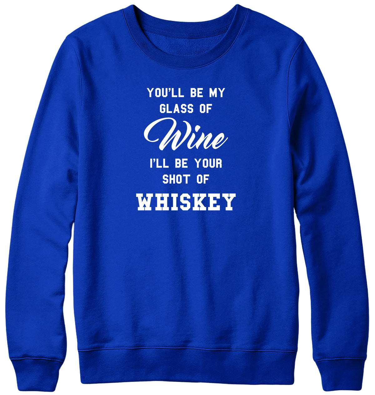 YOU&#39;LL BE MY GLASS OF WINE  I&#39;LL BE YOUR SHOT OF WHISKEY MENS LADIES WOMENS UNISEX SWEATSHIRT SWEATER
