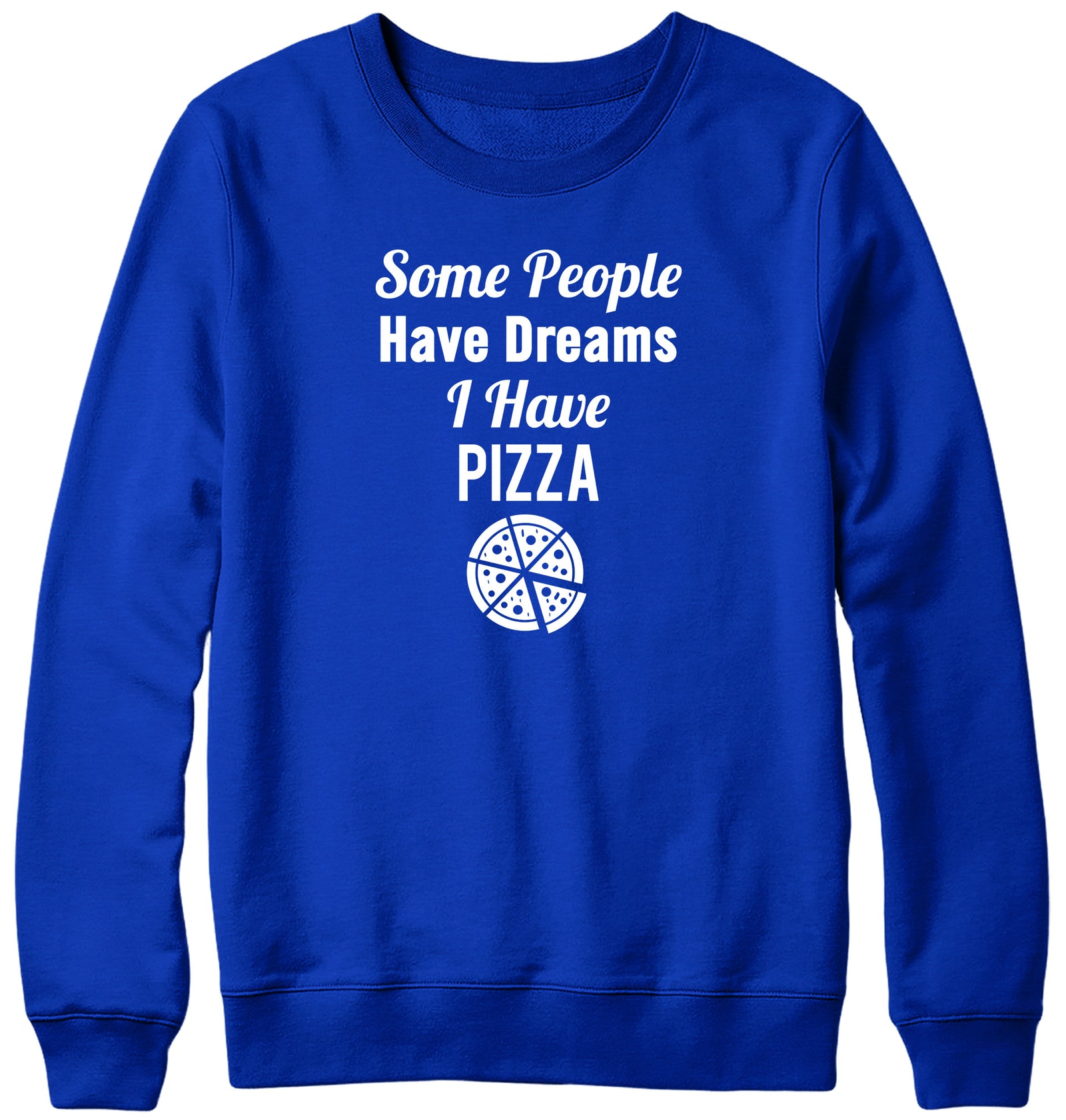 SOME PEOPLE HAVE DREAMS  I HAVE PIZZA WOMENS LADIES MENS UNISEX SWEATSHIRT
