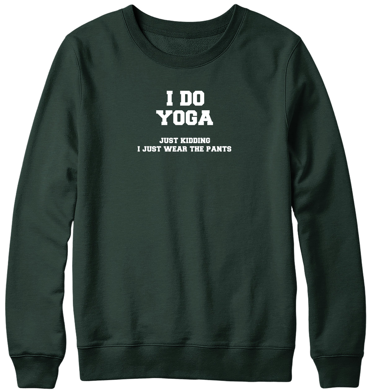 I DO YOGA. JUST KIDDING  I JUST WEAR THE PANTS WOMENS LADIES MENS UNISEX SWEATSHIRT