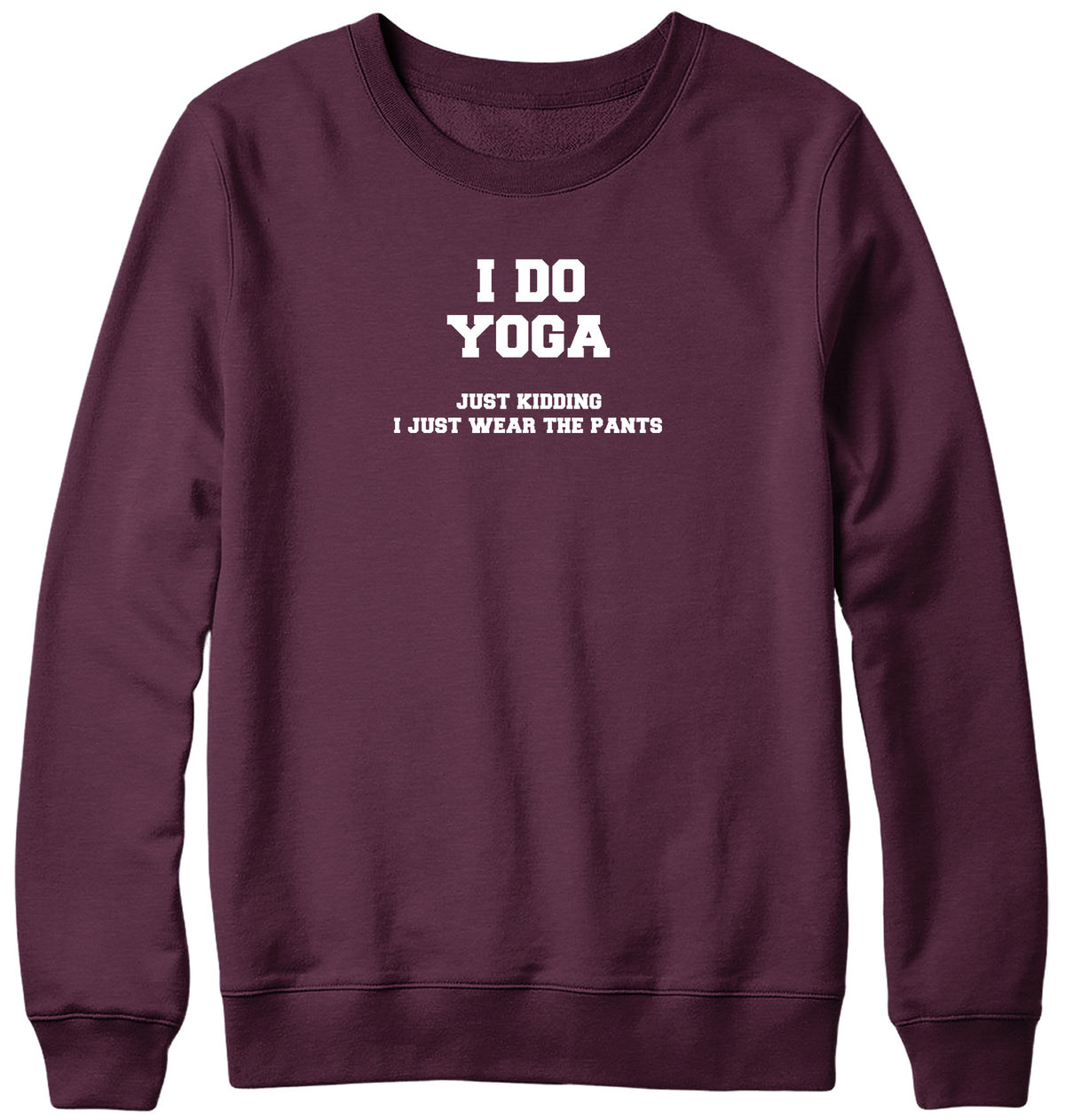 I DO YOGA. JUST KIDDING  I JUST WEAR THE PANTS WOMENS LADIES MENS UNISEX SWEATSHIRT