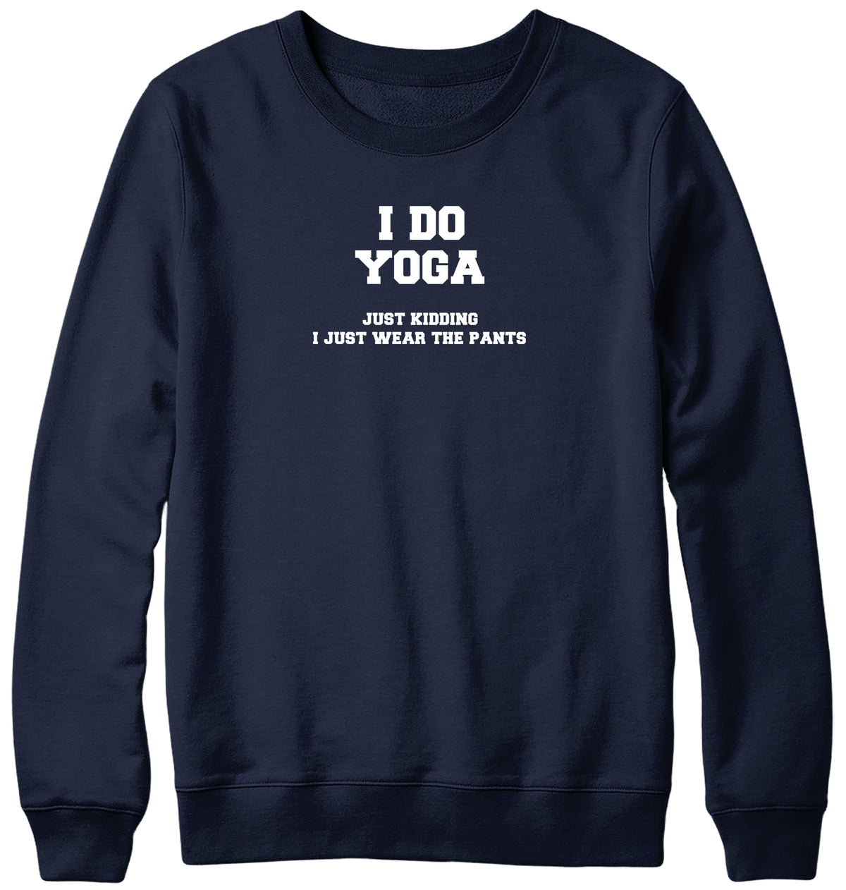 I DO YOGA. JUST KIDDING  I JUST WEAR THE PANTS WOMENS LADIES MENS UNISEX SWEATSHIRT