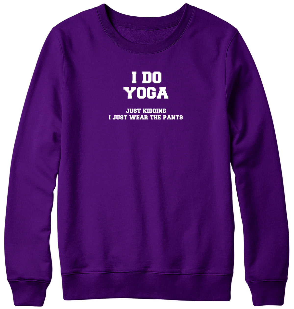I DO YOGA. JUST KIDDING  I JUST WEAR THE PANTS WOMENS LADIES MENS UNISEX SWEATSHIRT