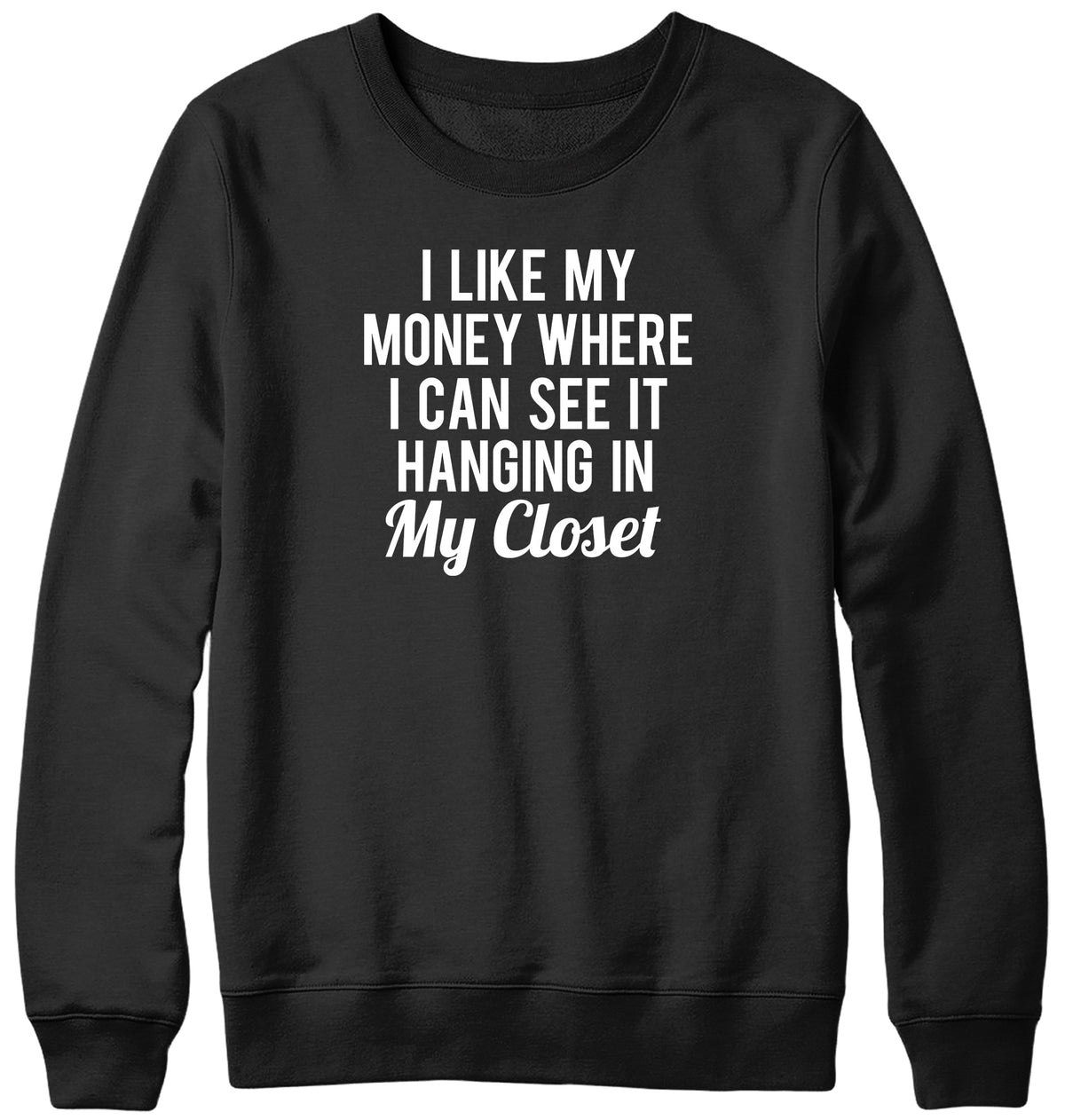 I LIKE MY MONEY WHERE I CAN SEE IT  HANGING IN MY CLOSET WOMENS LADIES MENS UNISEX SWEATSHIRT