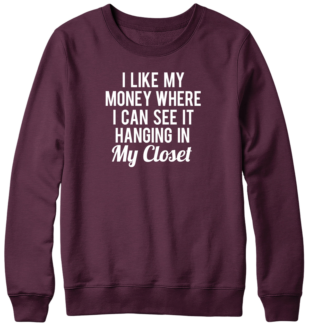 I LIKE MY MONEY WHERE I CAN SEE IT  HANGING IN MY CLOSET WOMENS LADIES MENS UNISEX SWEATSHIRT