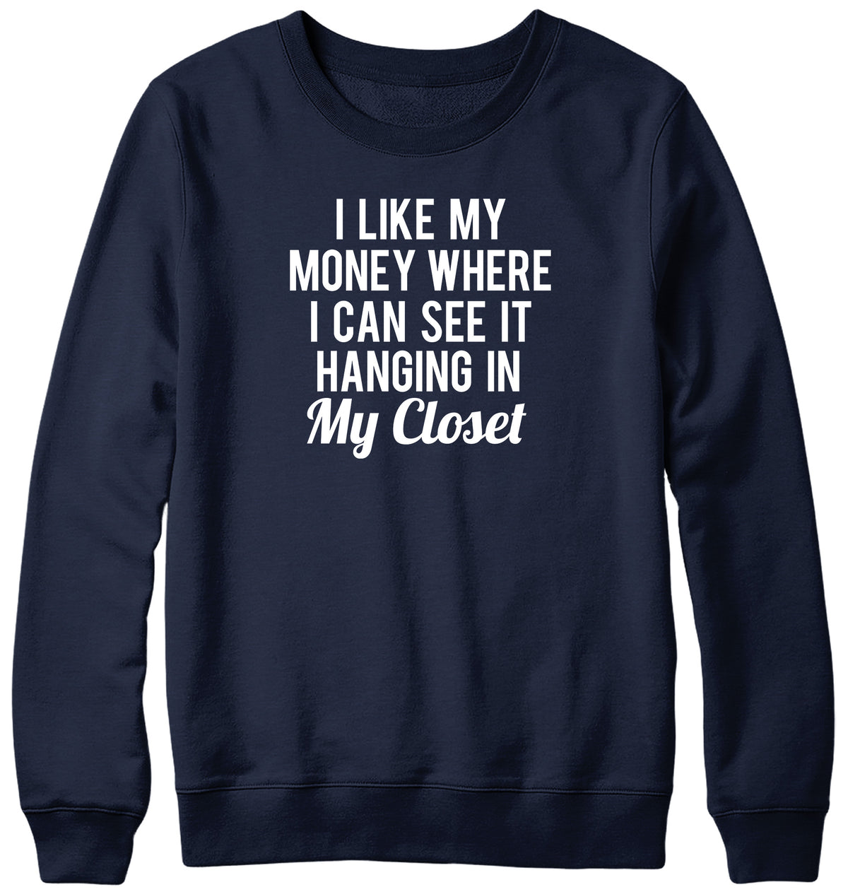 I LIKE MY MONEY WHERE I CAN SEE IT  HANGING IN MY CLOSET WOMENS LADIES MENS UNISEX SWEATSHIRT