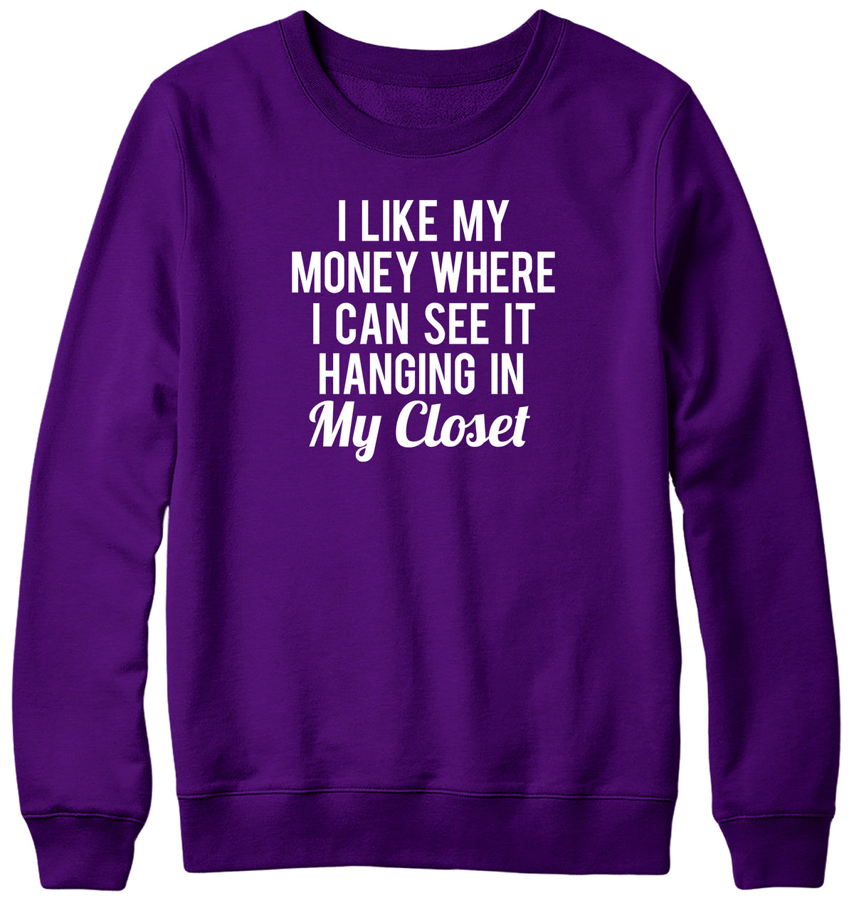 I LIKE MY MONEY WHERE I CAN SEE IT  HANGING IN MY CLOSET WOMENS LADIES MENS UNISEX SWEATSHIRT