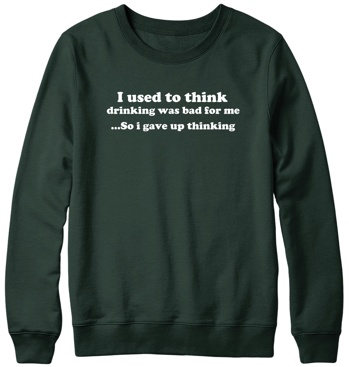 I USED TO THINK DRINKING WAS BAD FOR ME SO I GAVE UP THINKING WOMENS LADIES MENS UNISEX SWEATSHIRT