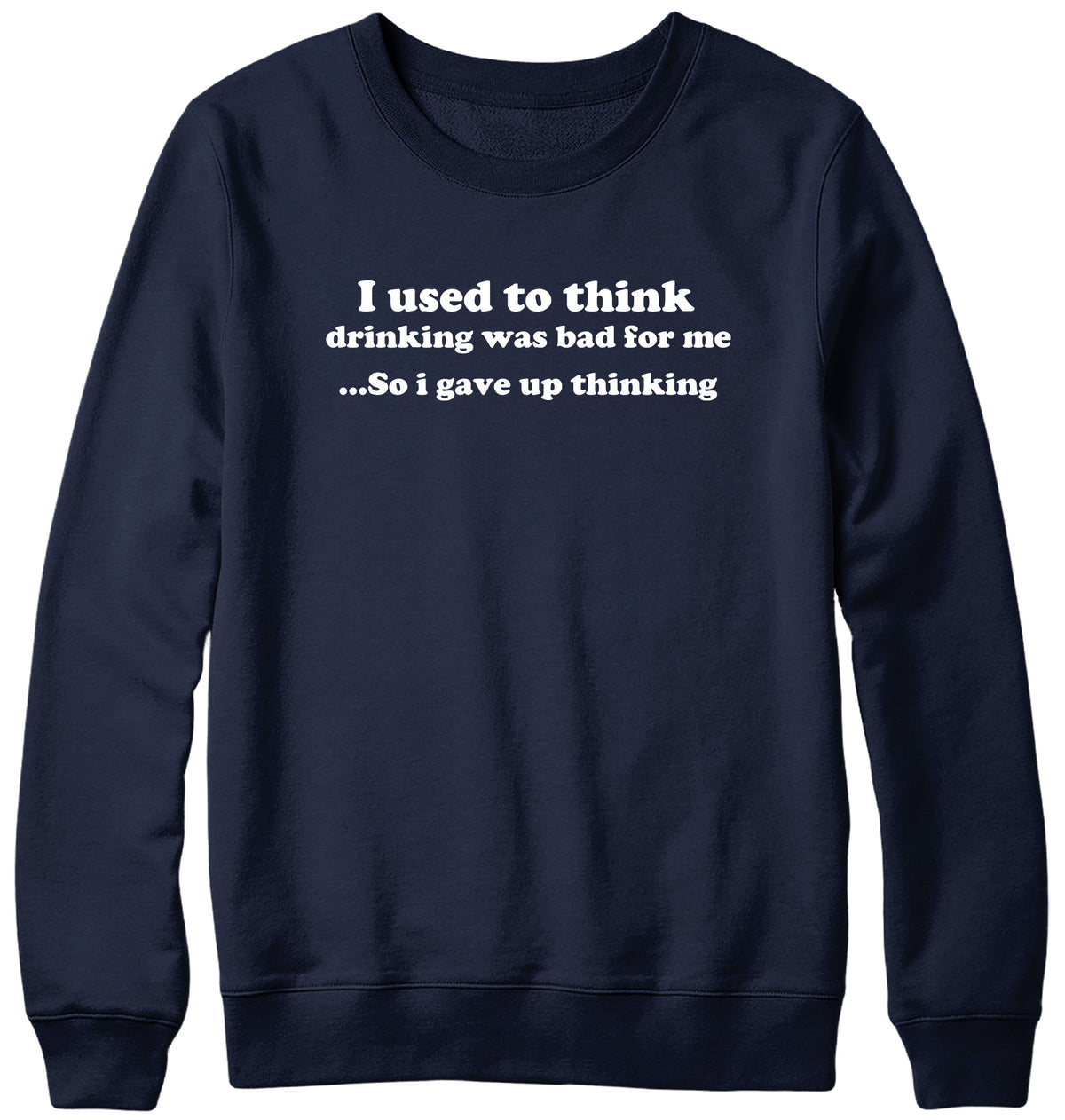 I USED TO THINK DRINKING WAS BAD FOR ME SO I GAVE UP THINKING WOMENS LADIES MENS UNISEX SWEATSHIRT