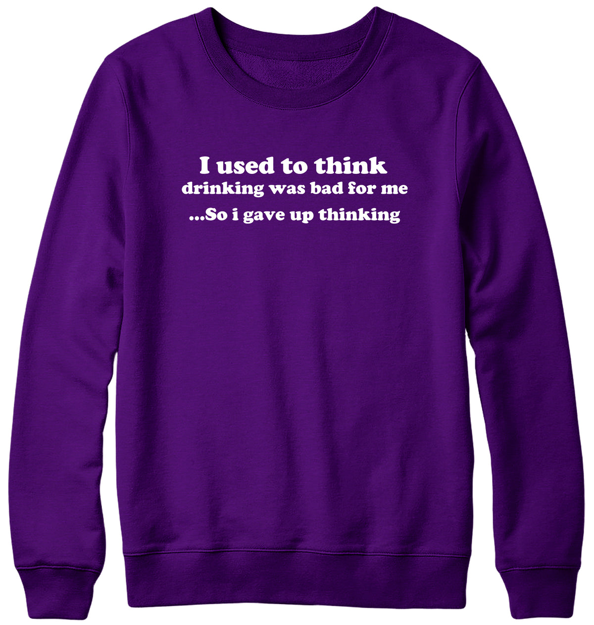 I USED TO THINK DRINKING WAS BAD FOR ME SO I GAVE UP THINKING WOMENS LADIES MENS UNISEX SWEATSHIRT