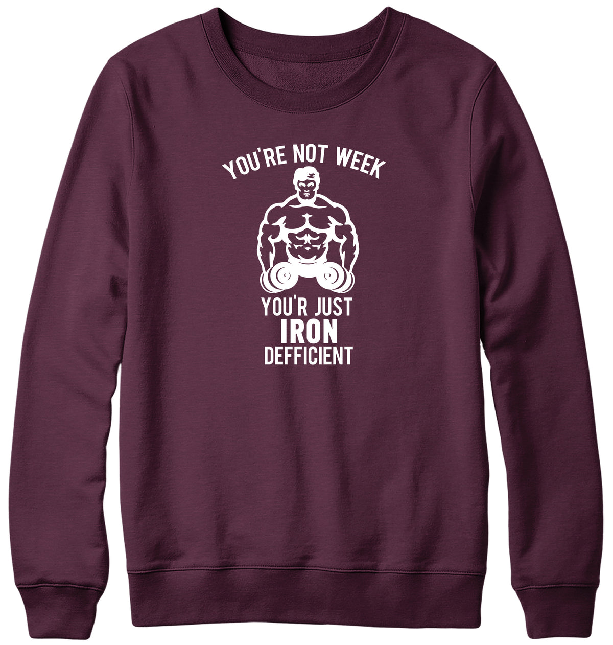 YOU&#39;RE NOT WEAK YOU&#39;RE JUST IRON DEFICIENT! WOMENS LADIES MENS UNISEX SWEATSHIRT
