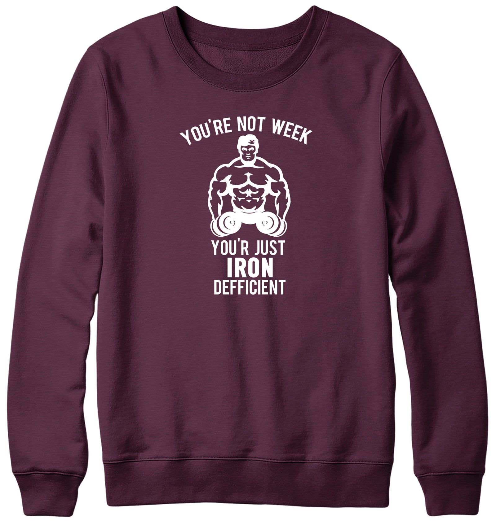 YOU'RE NOT WEAK YOU'RE JUST IRON DEFICIENT! WOMENS LADIES MENS UNISEX SWEATSHIRT