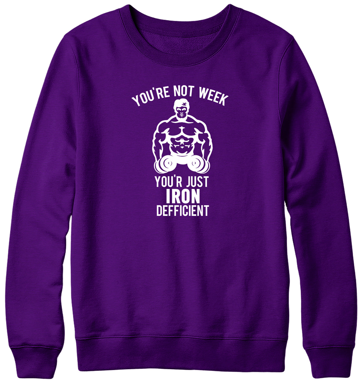 YOU&#39;RE NOT WEAK YOU&#39;RE JUST IRON DEFICIENT! WOMENS LADIES MENS UNISEX SWEATSHIRT