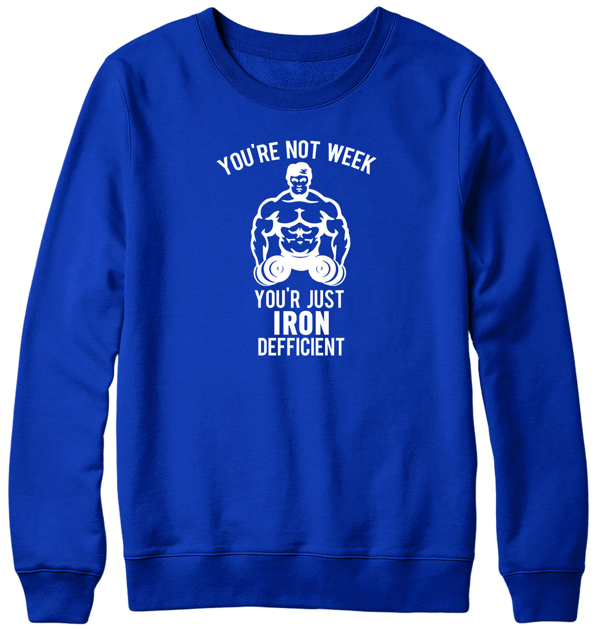 YOU&#39;RE NOT WEAK YOU&#39;RE JUST IRON DEFICIENT! WOMENS LADIES MENS UNISEX SWEATSHIRT