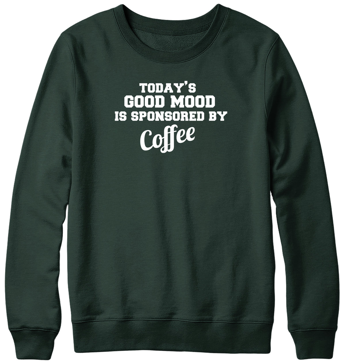 TODAY&#39;S GOOD MOOD IS SPONSORED BY COFFEE WOMENS LADIES MENS UNISEX SWEATSHIRT