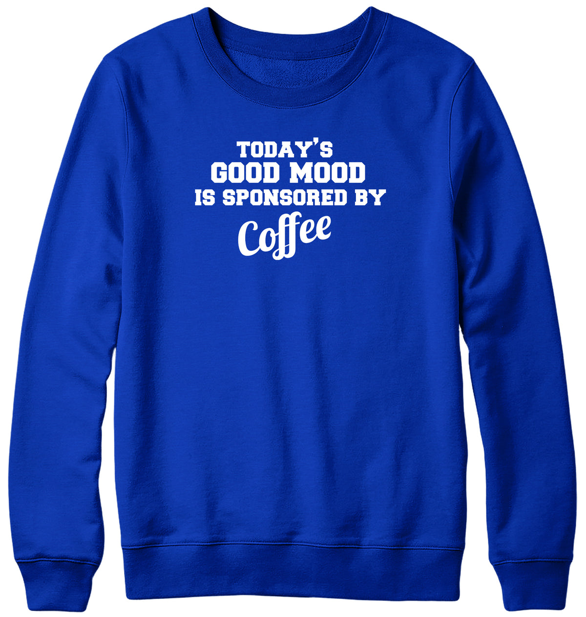 TODAY&#39;S GOOD MOOD IS SPONSORED BY COFFEE WOMENS LADIES MENS UNISEX SWEATSHIRT