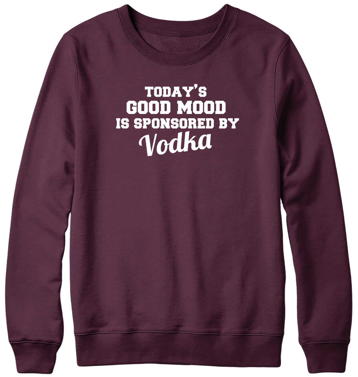 TODAY&#39;S GOOD MOOD IS SPONSORED BY VODKA WOMENS LADIES MENS UNISEX SWEATSHIRT