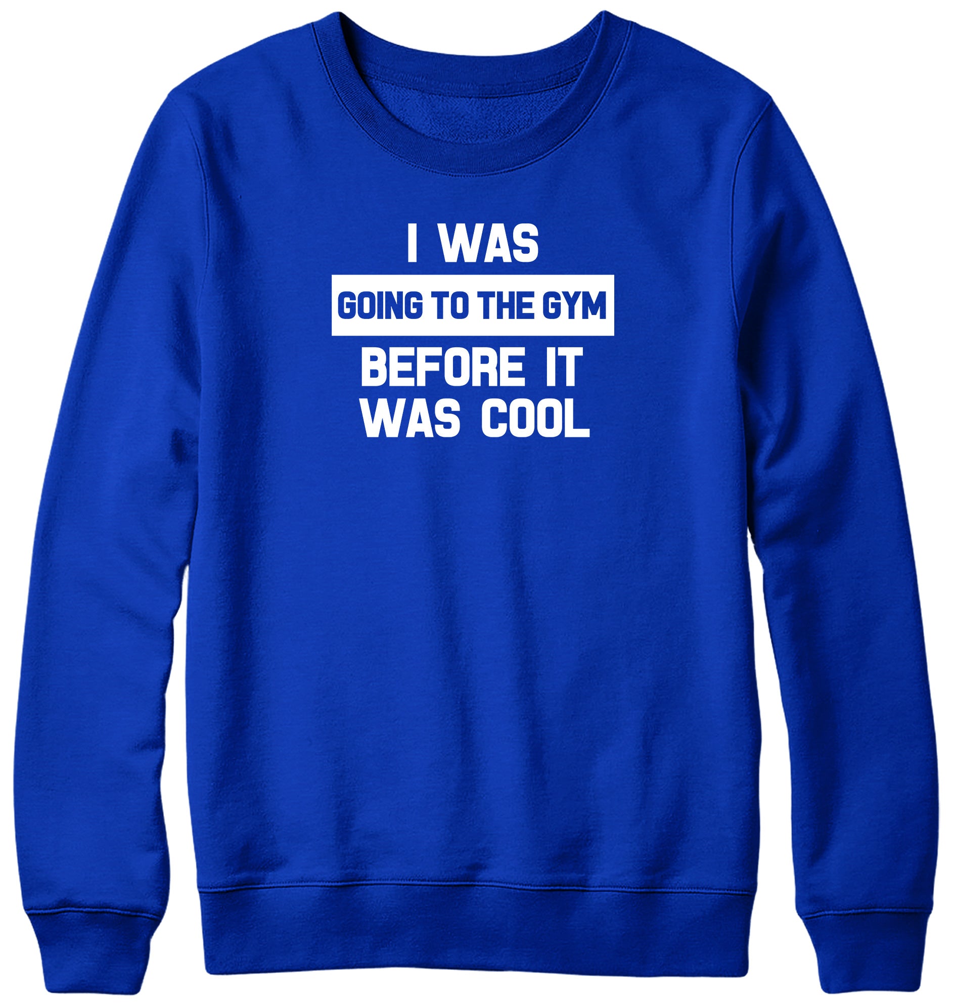 I WAS GOING TO THE GYM BEFORE IT WAS COOL WOMENS LADIES MENS UNISEX SWEATSHIRT
