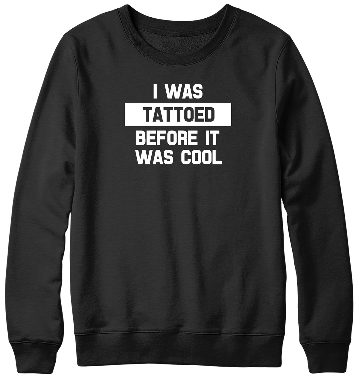 I WAS TATTOED BEFORE IT WAS COOL WOMENS LADIES MENS UNISEX SWEATSHIRT