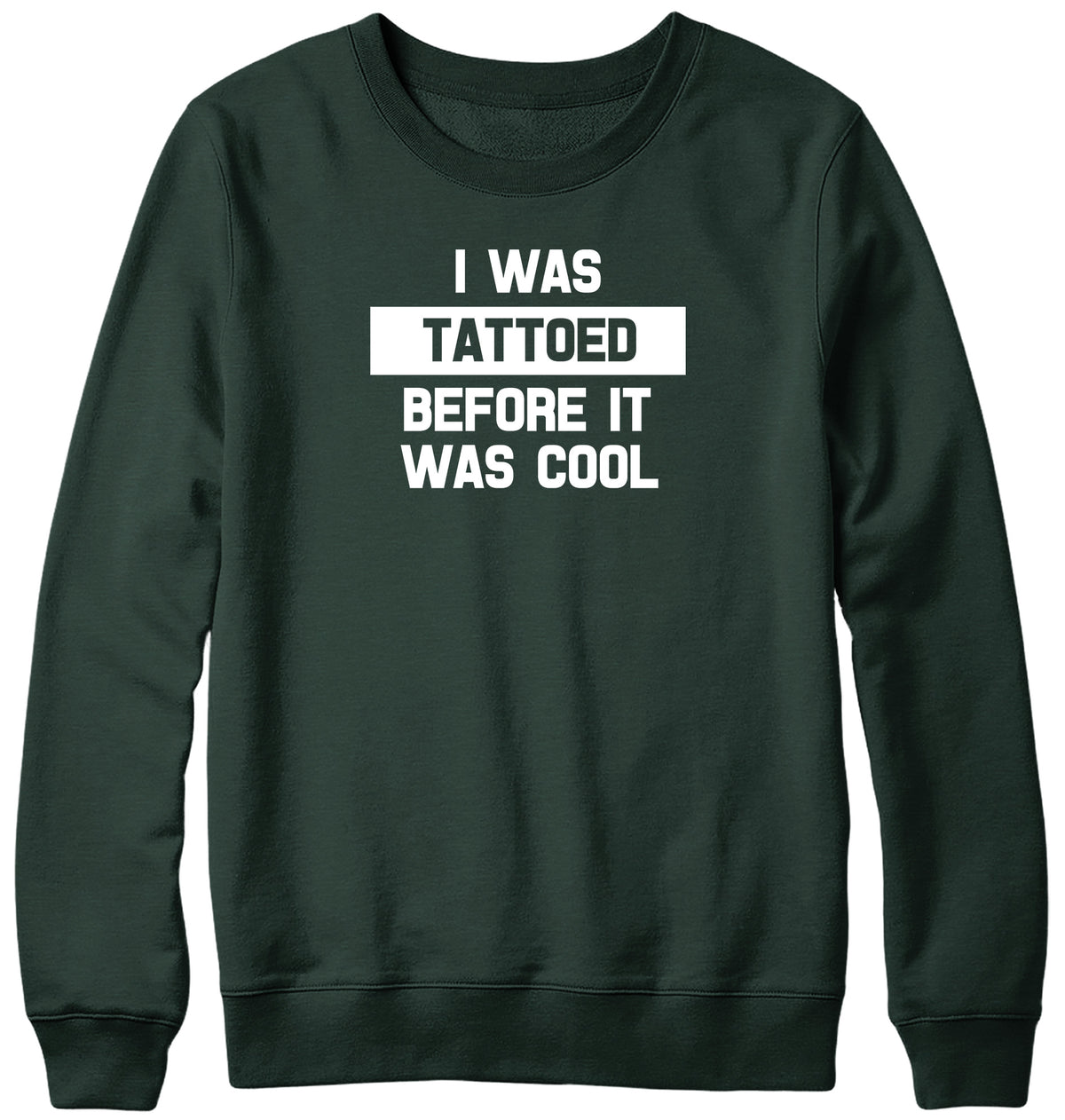 I WAS TATTOED BEFORE IT WAS COOL WOMENS LADIES MENS UNISEX SWEATSHIRT