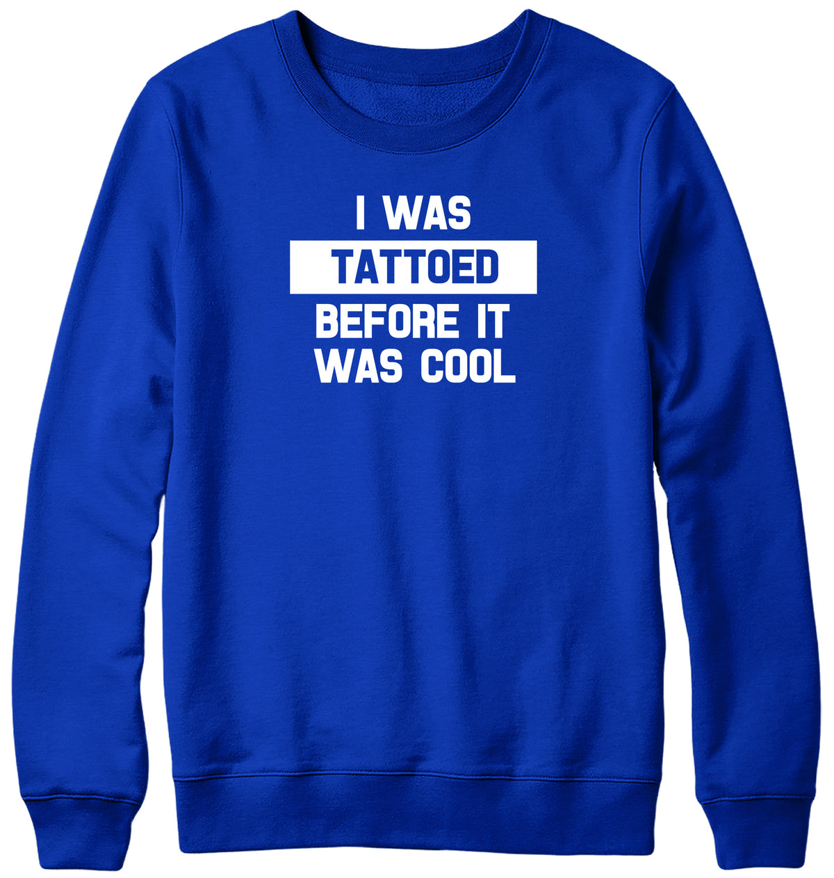 I WAS TATTOED BEFORE IT WAS COOL WOMENS LADIES MENS UNISEX SWEATSHIRT