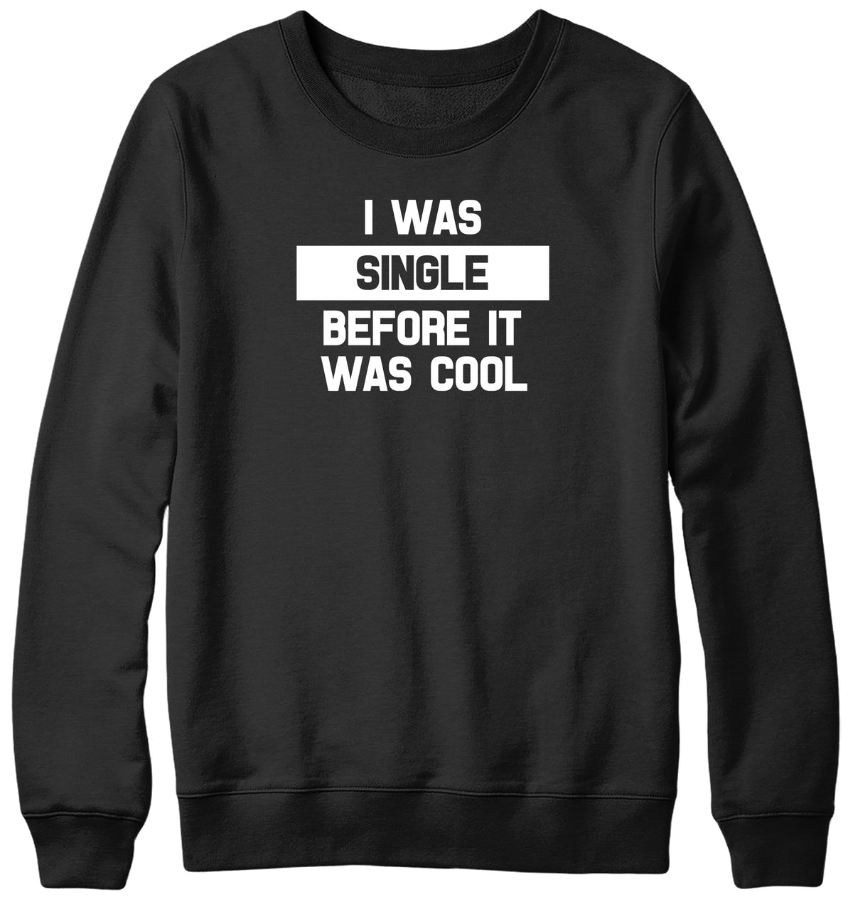 I WAS SINGLE BEFORE IT WAS COOL WOMENS LADIES MENS UNISEX SWEATSHIRT