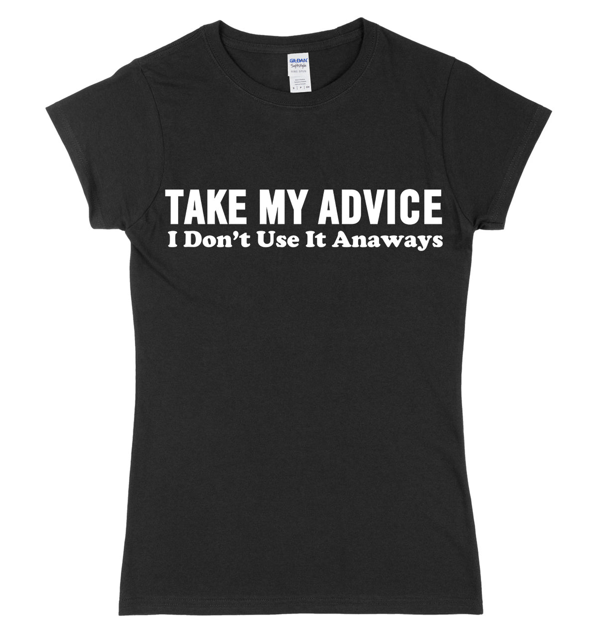 Take My Advice, I Don&#39;t Use It Anyways Womens Ladies Slim Fit T-Shirt