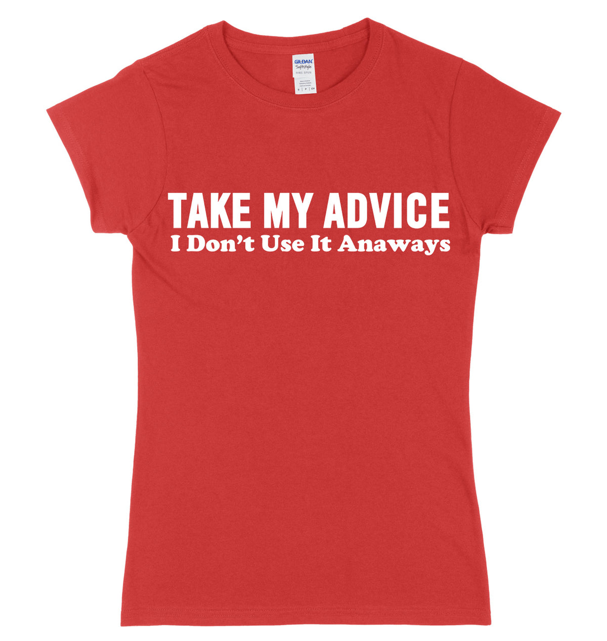 Take My Advice, I Don&#39;t Use It Anyways Womens Ladies Slim Fit T-Shirt