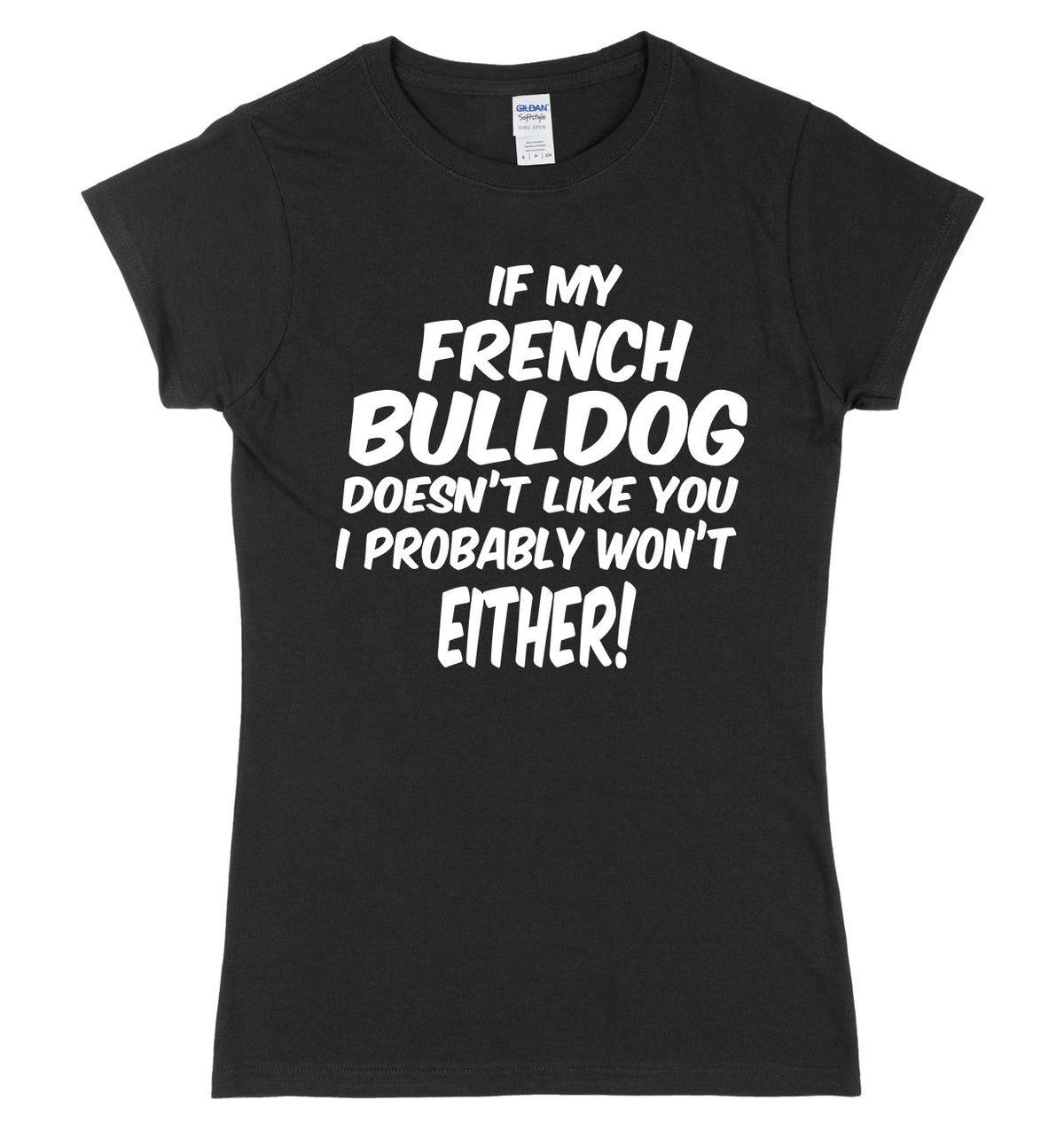IF MY FRENCH BULLDOG DOESN&#39;T LIKE YOU I PROBABLY WON&#39;T EITHER FUNNY WOMENS LADIES SLIM FIT  T-SHIRT