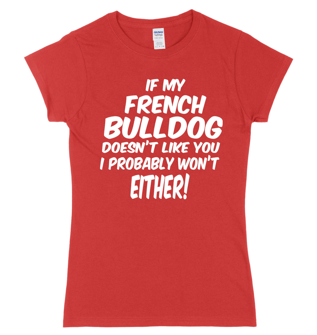 IF MY FRENCH BULLDOG DOESN&#39;T LIKE YOU I PROBABLY WON&#39;T EITHER FUNNY WOMENS LADIES SLIM FIT  T-SHIRT